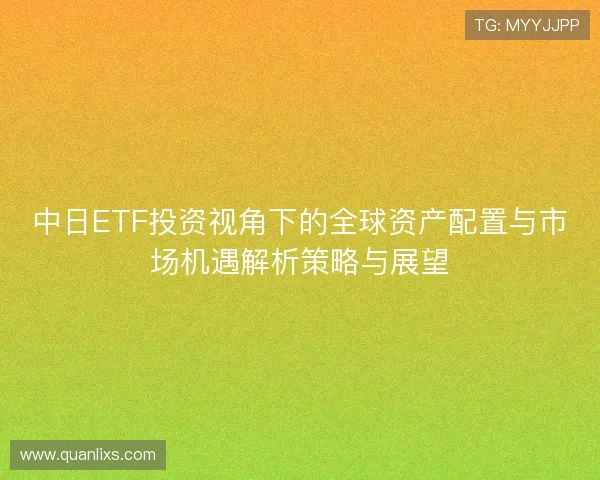 中日ETF投资视角下的全球资产配置与市场机遇解析策略与展望 中日ETF投资视角下的全球资产配置与市场机遇解析策略与展望